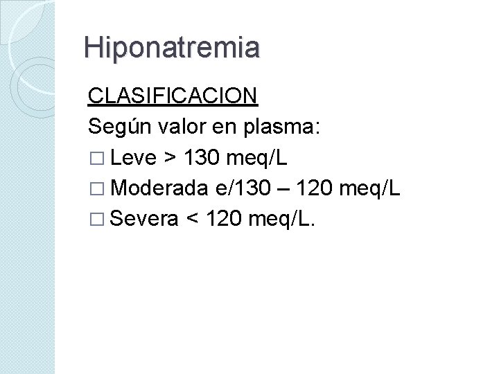 Hiponatremia CLASIFICACION Según valor en plasma: � Leve > 130 meq/L � Moderada e/130