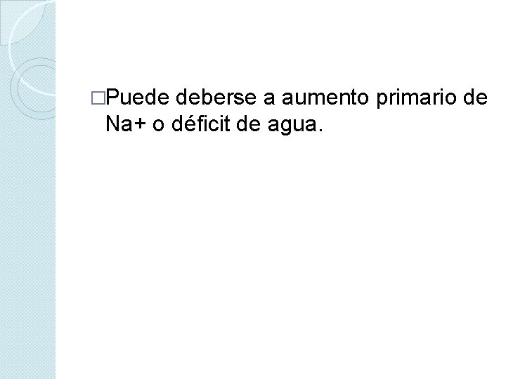 �Puede deberse a aumento primario de Na+ o déficit de agua. 