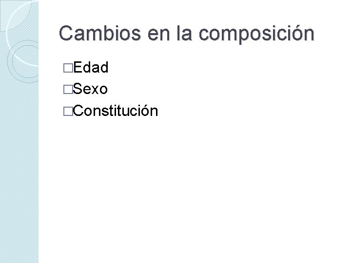 Cambios en la composición �Edad �Sexo �Constitución 
