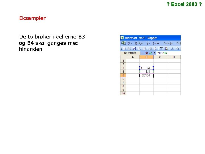 ? Excel 2003 ? Eksempler De to brøker i cellerne B 3 og B