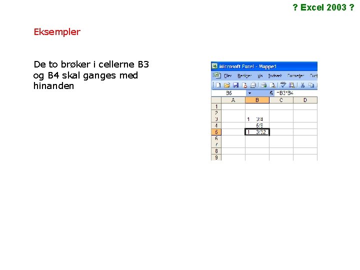 ? Excel 2003 ? Eksempler De to brøker i cellerne B 3 og B