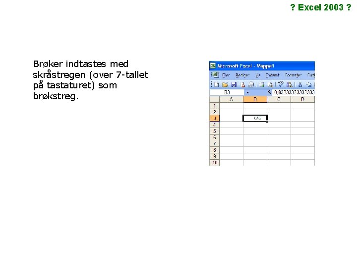 ? Excel 2003 ? Brøker indtastes med skråstregen (over 7 -tallet på tastaturet) som