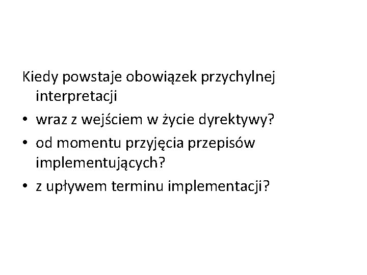 Kiedy powstaje obowiązek przychylnej interpretacji • wraz z wejściem w życie dyrektywy? • od