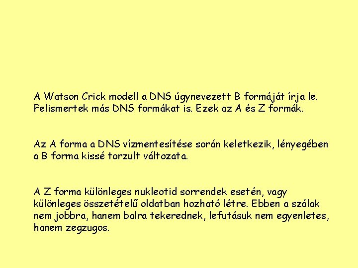 A Watson Crick modell a DNS úgynevezett B formáját írja le. Felismertek más DNS