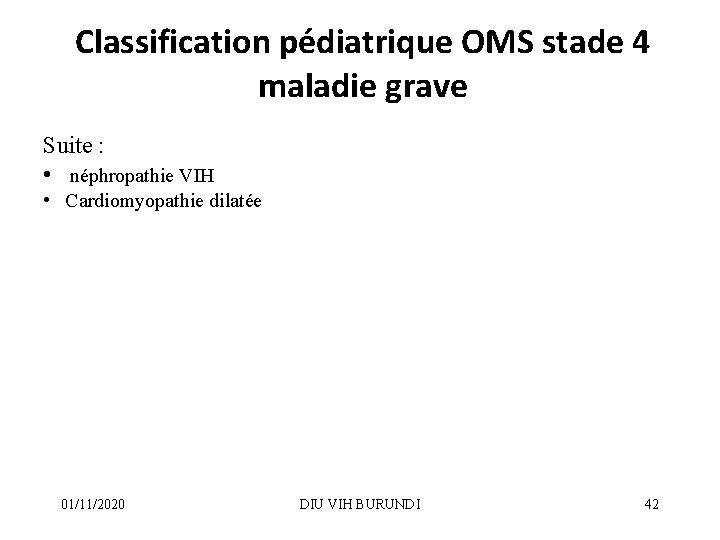 Classification pédiatrique OMS stade 4 maladie grave Suite : • néphropathie VIH • Cardiomyopathie