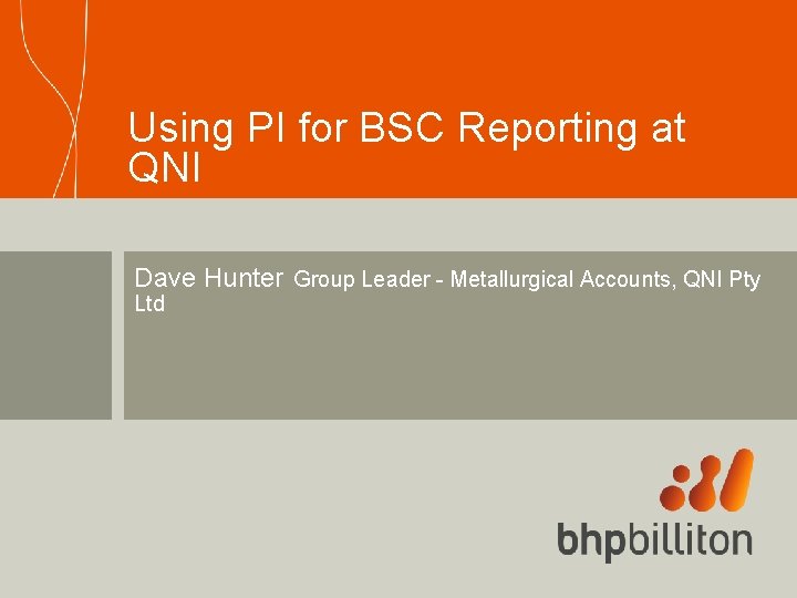 Using PI for BSC Reporting at QNI Dave Hunter Group Leader - Metallurgical Accounts,