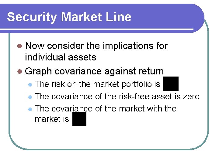Security Market Line l Now consider the implications for individual assets l Graph covariance