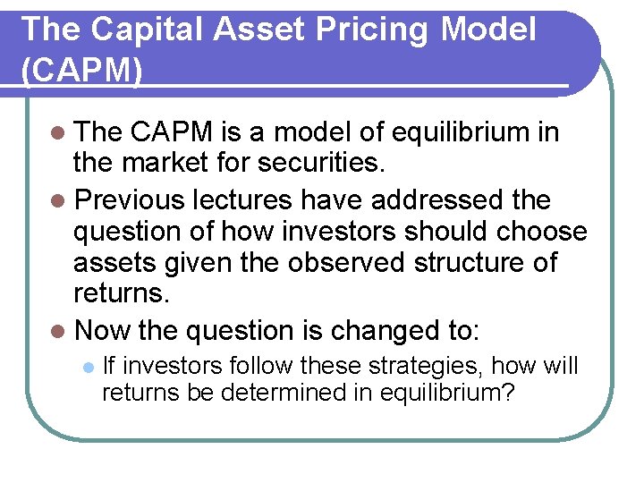 The Capital Asset Pricing Model (CAPM) l The CAPM is a model of equilibrium