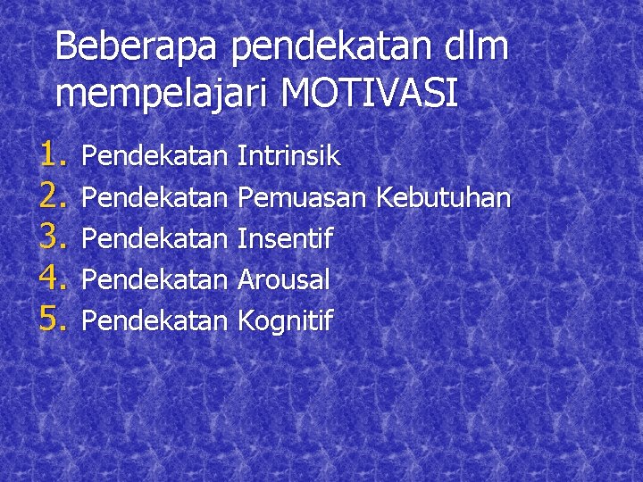 Beberapa pendekatan dlm mempelajari MOTIVASI 1. 2. 3. 4. 5. Pendekatan Intrinsik Pendekatan Pemuasan