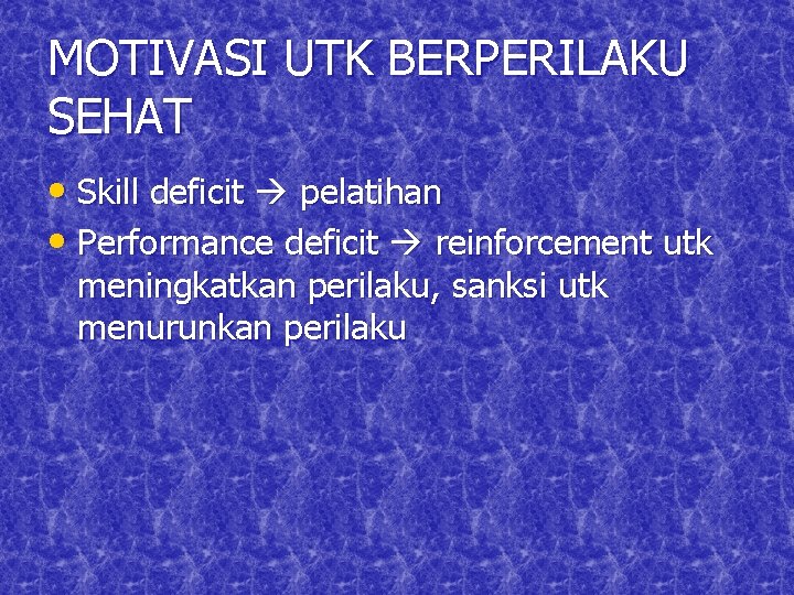 MOTIVASI UTK BERPERILAKU SEHAT • Skill deficit pelatihan • Performance deficit reinforcement utk meningkatkan