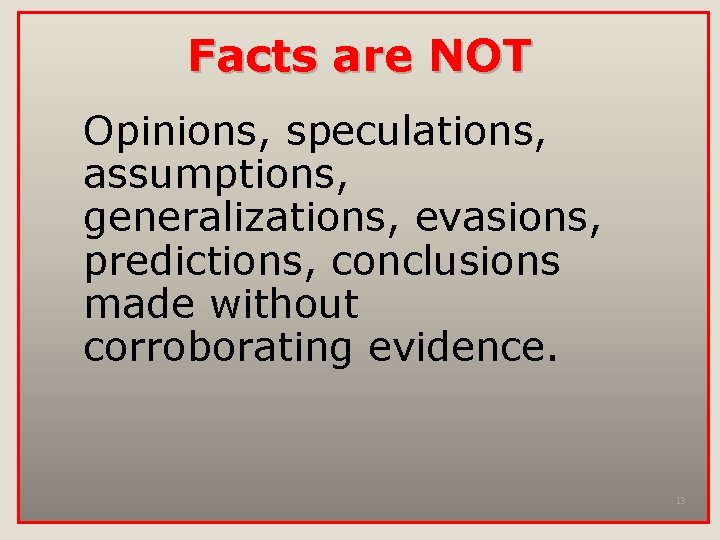 Facts are NOT Opinions, speculations, assumptions, generalizations, evasions, predictions, conclusions made without corroborating evidence.