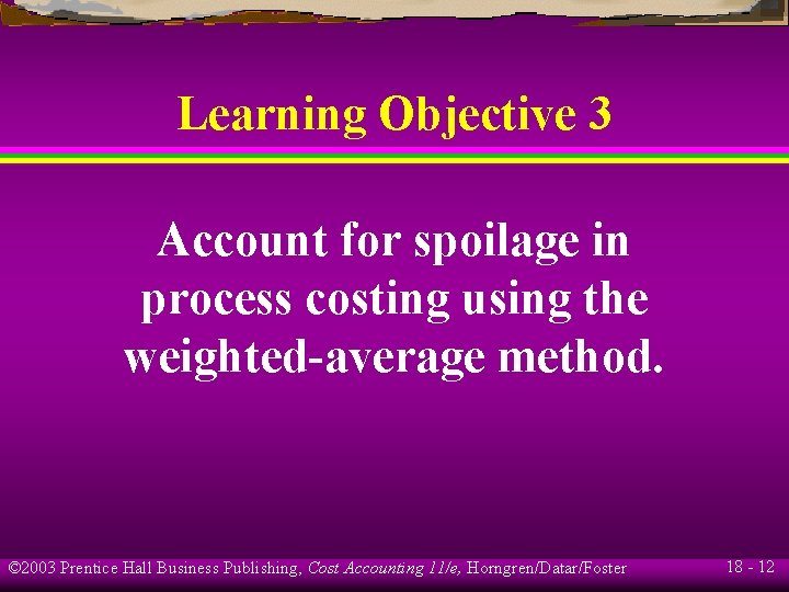 Learning Objective 3 Account for spoilage in process costing using the weighted-average method. © Learning Objective 3 Account for spoilage in process costing using the weighted-average method. ©