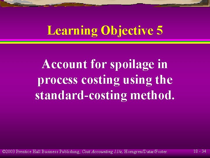 Learning Objective 5 Account for spoilage in process costing using the standard-costing method. © Learning Objective 5 Account for spoilage in process costing using the standard-costing method. ©