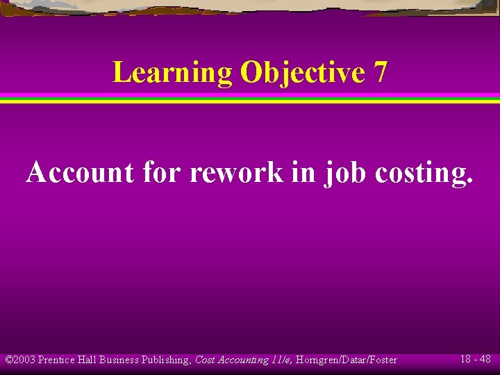 Learning Objective 7 Account for rework in job costing. © 2003 Prentice Hall Business Learning Objective 7 Account for rework in job costing. © 2003 Prentice Hall Business