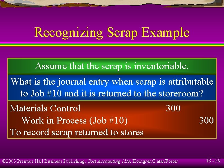 Recognizing Scrap Example Assume that the scrap is inventoriable. What is the journal entry Recognizing Scrap Example Assume that the scrap is inventoriable. What is the journal entry