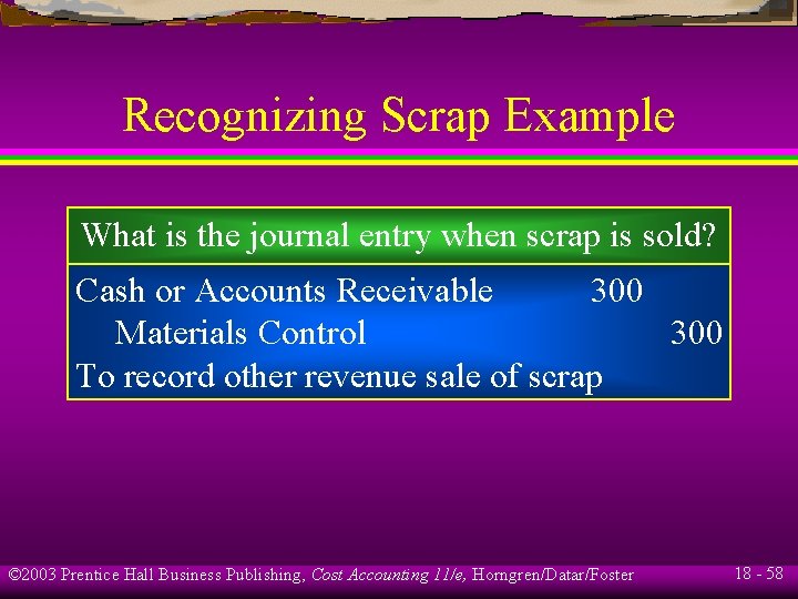 Recognizing Scrap Example What is the journal entry when scrap is sold? Cash or Recognizing Scrap Example What is the journal entry when scrap is sold? Cash or