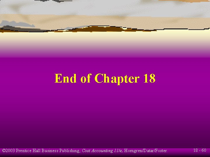 End of Chapter 18 © 2003 Prentice Hall Business Publishing, Cost Accounting 11/e, Horngren/Datar/Foster End of Chapter 18 © 2003 Prentice Hall Business Publishing, Cost Accounting 11/e, Horngren/Datar/Foster