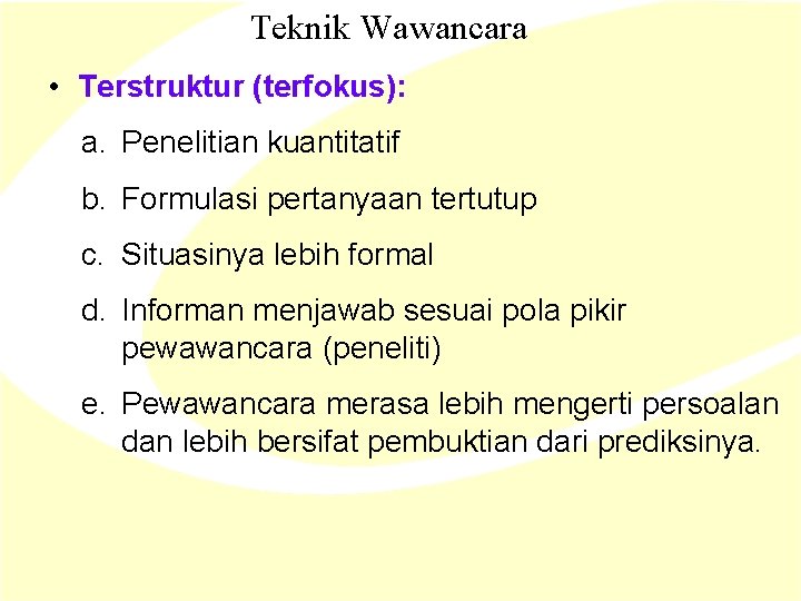 Teknik Wawancara • Terstruktur (terfokus): a. Penelitian kuantitatif b. Formulasi pertanyaan tertutup c. Situasinya Teknik Wawancara • Terstruktur (terfokus): a. Penelitian kuantitatif b. Formulasi pertanyaan tertutup c. Situasinya