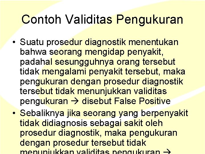 Contoh Validitas Pengukuran • Suatu prosedur diagnostik menentukan bahwa seorang mengidap penyakit, padahal sesungguhnya Contoh Validitas Pengukuran • Suatu prosedur diagnostik menentukan bahwa seorang mengidap penyakit, padahal sesungguhnya