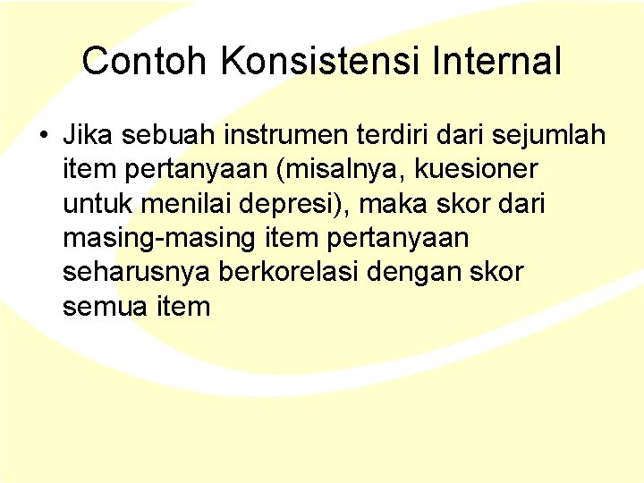 Contoh Konsistensi Internal • Jika sebuah instrumen terdiri dari sejumlah item pertanyaan (misalnya, kuesioner Contoh Konsistensi Internal • Jika sebuah instrumen terdiri dari sejumlah item pertanyaan (misalnya, kuesioner