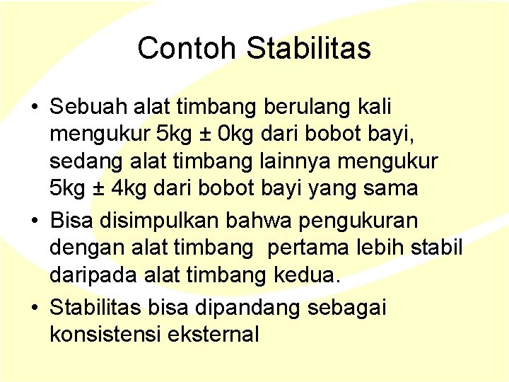 Contoh Stabilitas • Sebuah alat timbang berulang kali mengukur 5 kg ± 0 kg Contoh Stabilitas • Sebuah alat timbang berulang kali mengukur 5 kg ± 0 kg