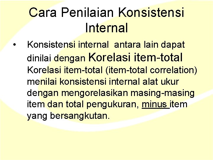 Cara Penilaian Konsistensi Internal • Konsistensi internal antara lain dapat dinilai dengan Korelasi item-total Cara Penilaian Konsistensi Internal • Konsistensi internal antara lain dapat dinilai dengan Korelasi item-total