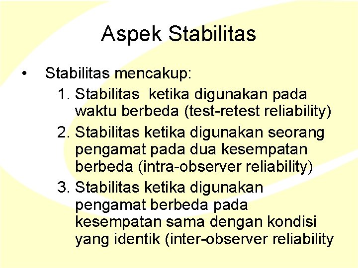 Aspek Stabilitas • Stabilitas mencakup: 1. Stabilitas ketika digunakan pada waktu berbeda (test-retest reliability) Aspek Stabilitas • Stabilitas mencakup: 1. Stabilitas ketika digunakan pada waktu berbeda (test-retest reliability)