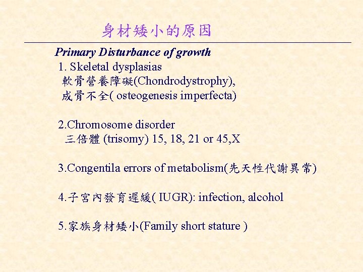 身材矮小的原因 Primary Disturbance of growth 1. Skeletal dysplasias 軟骨營養障礙(Chondrodystrophy), 成骨不全( osteogenesis imperfecta) 2. Chromosome