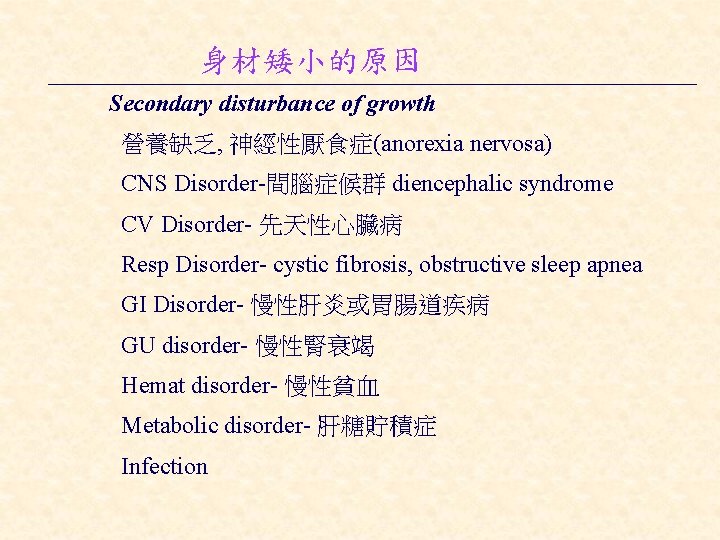 身材矮小的原因 Secondary disturbance of growth 營養缺乏, 神經性厭食症(anorexia nervosa) CNS Disorder-間腦症候群 diencephalic syndrome CV Disorder-