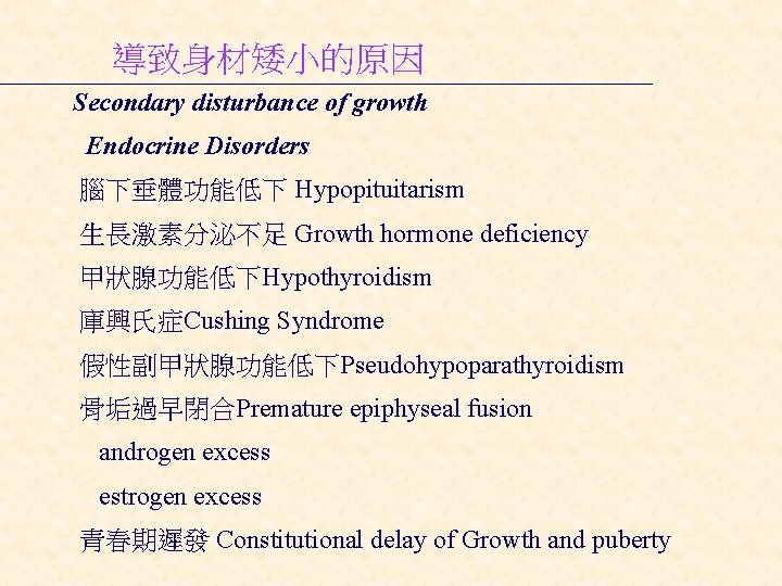 導致身材矮小的原因 Secondary disturbance of growth Endocrine Disorders 腦下垂體功能低下 Hypopituitarism 生長激素分泌不足 Growth hormone deficiency 甲狀腺功能低下Hypothyroidism