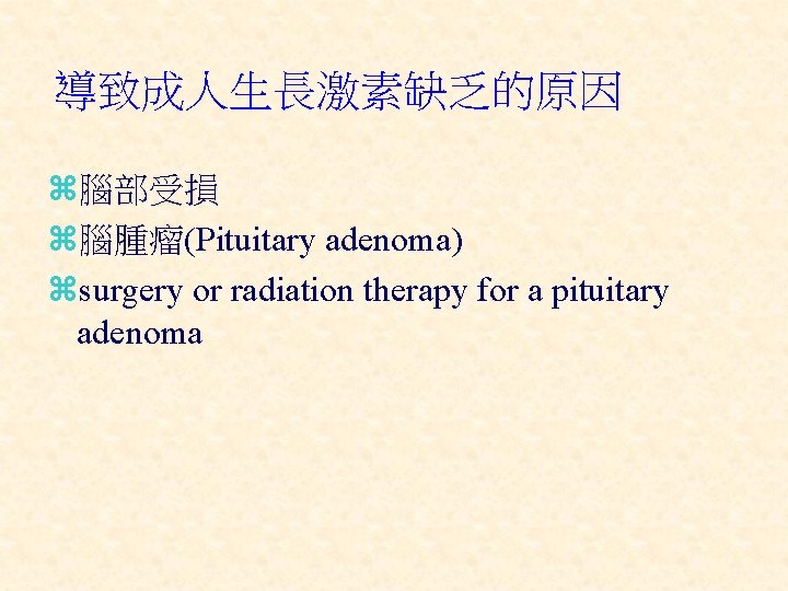 導致成人生長激素缺乏的原因 z腦部受損 z腦腫瘤(Pituitary adenoma) zsurgery or radiation therapy for a pituitary adenoma 