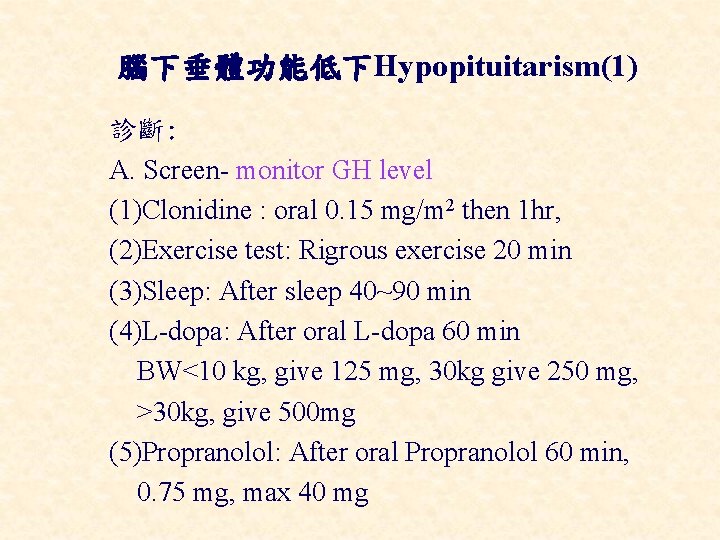 腦下垂體功能低下Hypopituitarism(1) 診斷: A. Screen- monitor GH level (1)Clonidine : oral 0. 15 mg/m 2