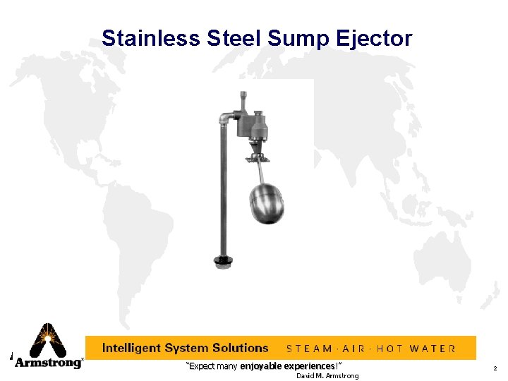 Stainless Steel Sump Ejector “Expect many enjoyable experiences!” David M. Armstrong 2 