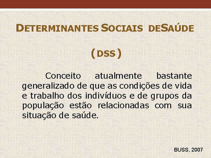 DETERMINANTES SOCIAIS DESAÚDE (DSS ) Conceito atualmente bastante generalizado de que as condições de DETERMINANTES SOCIAIS DESAÚDE (DSS ) Conceito atualmente bastante generalizado de que as condições de