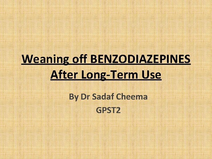 Weaning off BENZODIAZEPINES After Long-Term Use By Dr Sadaf Cheema GPST 2 