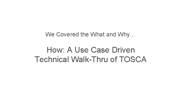 We Covered the What and Why… How: A Use Case Driven Technical Walk-Thru of