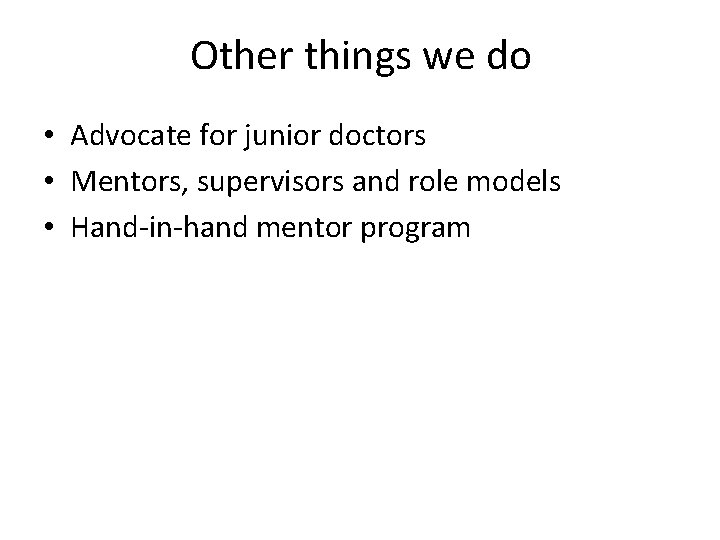 Other things we do • Advocate for junior doctors • Mentors, supervisors and role