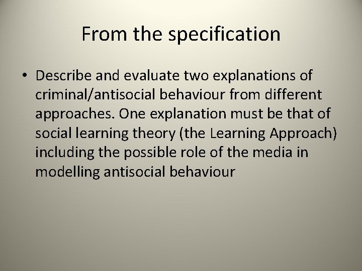 From the specification • Describe and evaluate two explanations of criminal/antisocial behaviour from different