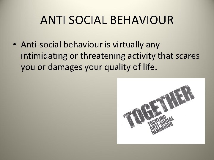 ANTI SOCIAL BEHAVIOUR • Anti-social behaviour is virtually any intimidating or threatening activity that