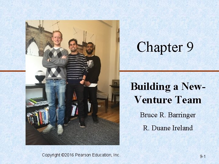 Chapter 9 Building a New. Venture Team Bruce R. Barringer R. Duane Ireland Copyright