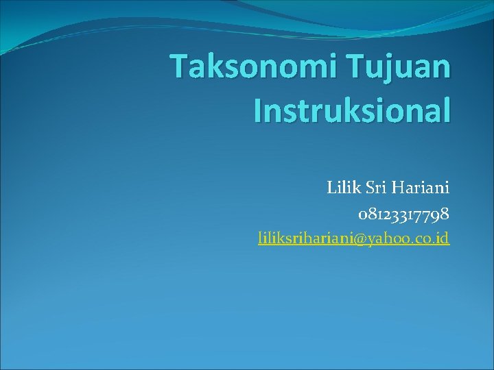 Taksonomi Tujuan Instruksional Lilik Sri Hariani 08123317798 liliksrihariani@yahoo. co. id 