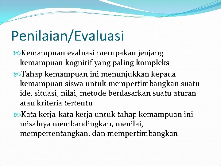 Penilaian/Evaluasi Kemampuan evaluasi merupakan jenjang kemampuan kognitif yang paling kompleks Tahap kemampuan ini menunjukkan