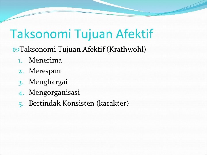 Taksonomi Tujuan Afektif (Krathwohl) 1. Menerima 2. Merespon 3. Menghargai 4. Mengorganisasi 5. Bertindak