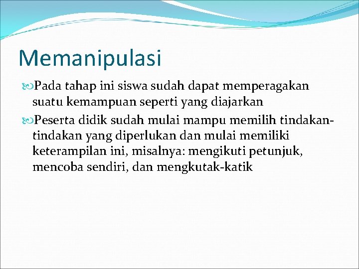 Memanipulasi Pada tahap ini siswa sudah dapat memperagakan suatu kemampuan seperti yang diajarkan Peserta