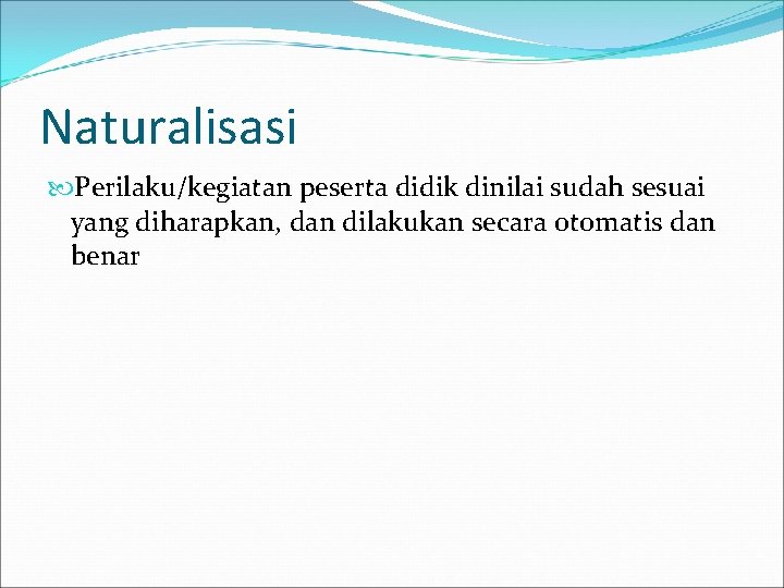 Naturalisasi Perilaku/kegiatan peserta didik dinilai sudah sesuai yang diharapkan, dan dilakukan secara otomatis dan