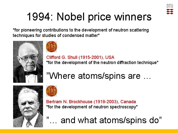 1994: Nobel price winners "for pioneering contributions to the development of neutron scattering techniques