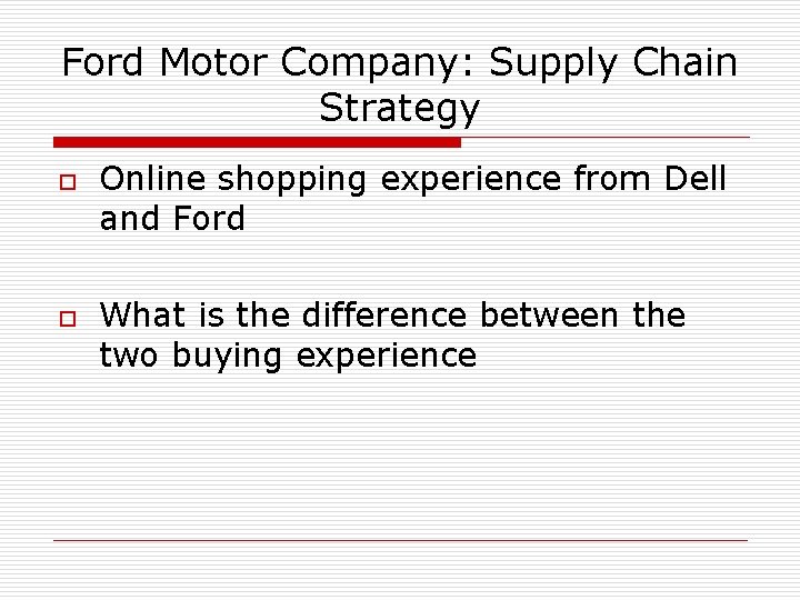 Ford Motor Company: Supply Chain Strategy o o Online shopping experience from Dell and