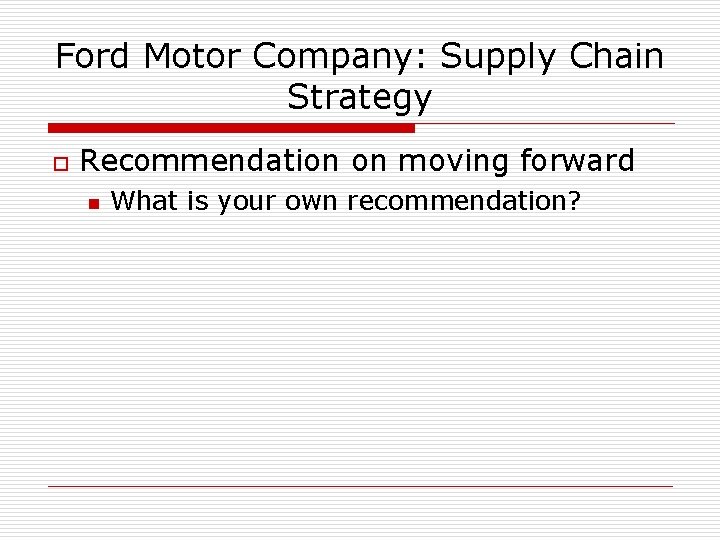 Ford Motor Company: Supply Chain Strategy o Recommendation on moving forward n What is