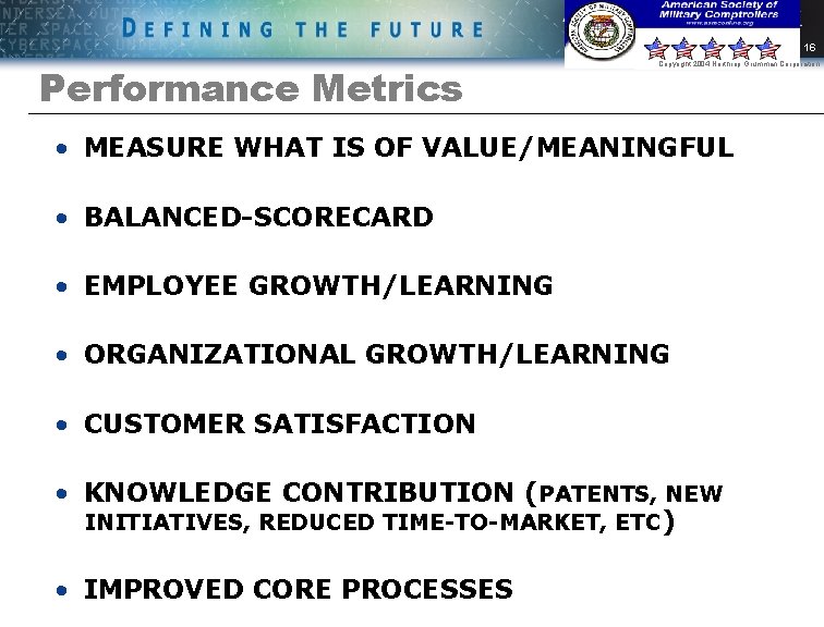 16 Performance Metrics Copyright 2004 Northrop Grumman Corporation • MEASURE WHAT IS OF VALUE/MEANINGFUL