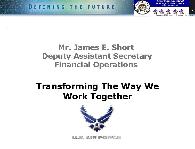 18 Copyright 2004 Northrop Grumman Corporation Mr. James E. Short Deputy Assistant Secretary Financial